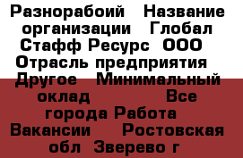 Разнорабоий › Название организации ­ Глобал Стафф Ресурс, ООО › Отрасль предприятия ­ Другое › Минимальный оклад ­ 40 000 - Все города Работа » Вакансии   . Ростовская обл.,Зверево г.